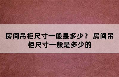 房间吊柜尺寸一般是多少？ 房间吊柜尺寸一般是多少的